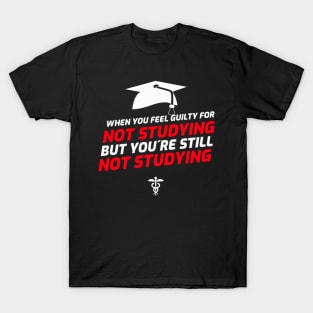 Feel Guilty For Not Studying But Youre Still Not Studying - Medical Student in Medschool T-Shirt